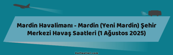 Mardin Havalimanı - Mardin (Yeni Mardin) Şehir Merkezi Havaş Saatleri (1 Ağustos 2025)